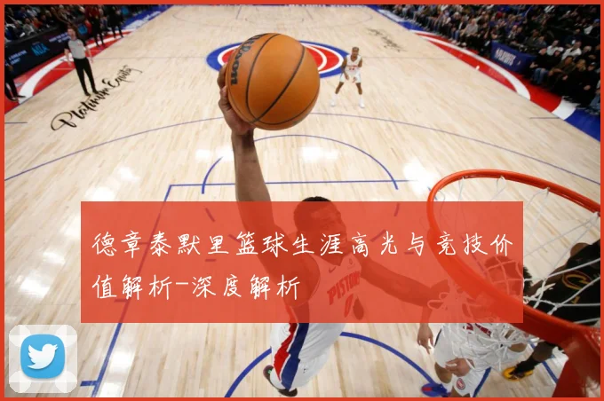 德章泰默里篮球生涯高光与竞技价值解析-深度解析