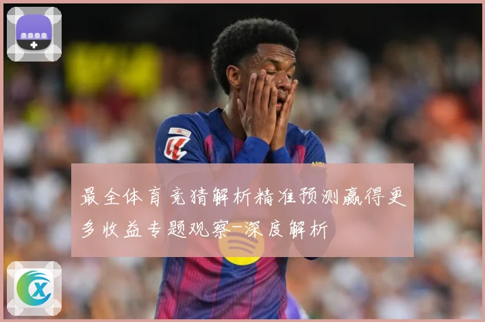 最全体育竞猜解析精准预测赢得更多收益专题观察-深度解析