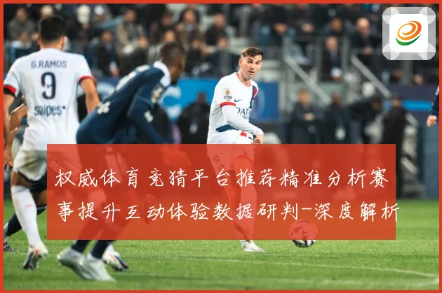 权威体育竞猜平台推荐精准分析赛事提升互动体验数据研判-深度解析
