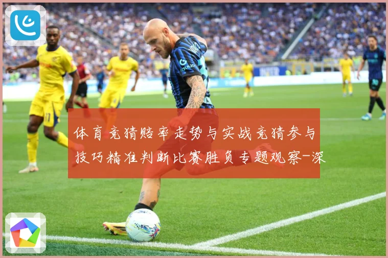 体育竞猜赔率走势与实战竞猜参与技巧精准判断比赛胜负专题观察-深度解析
