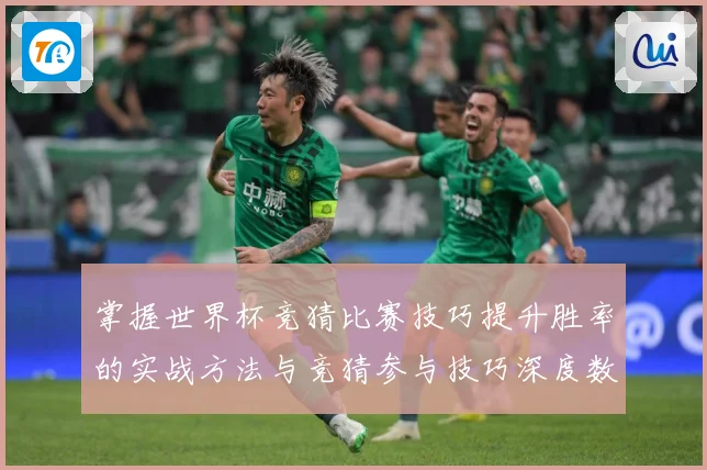 掌握世界杯竞猜比赛技巧提升胜率的实战方法与竞猜参与技巧深度数据研判-深度解析