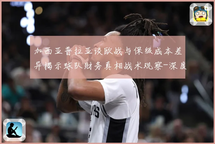 加西亚普拉亚谈欧战与保级成本差异揭示球队财务真相战术观察-深度解析