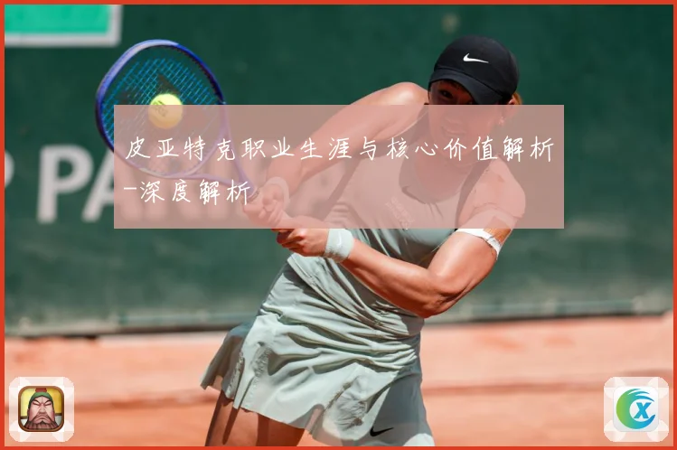 皮亚特克职业生涯与核心价值解析-深度解析