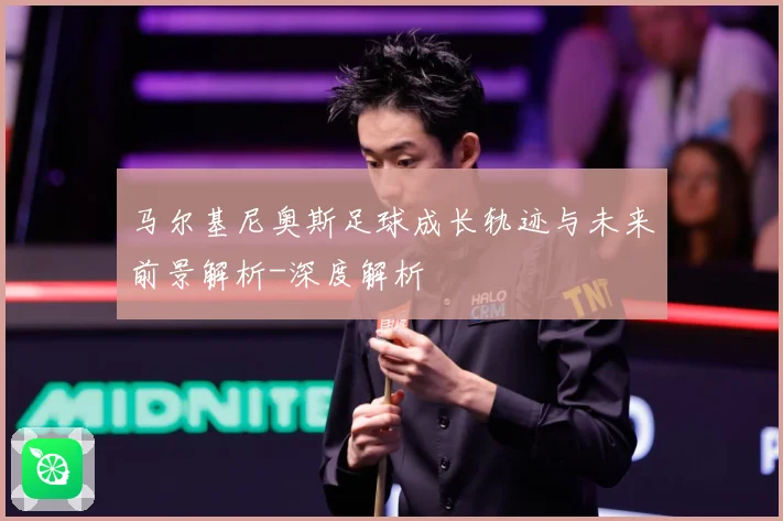 马尔基尼奥斯足球成长轨迹与未来前景解析-深度解析