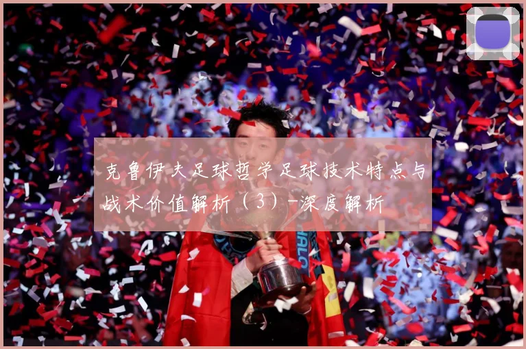 克鲁伊夫足球哲学足球技术特点与战术价值解析（3）-深度解析