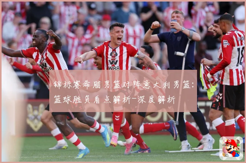 锦标赛希腊男篮对阵意大利男篮：篮球胜负看点解析-深度解析