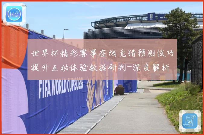 世界杯精彩赛事在线竞猜预测技巧提升互动体验数据研判-深度解析