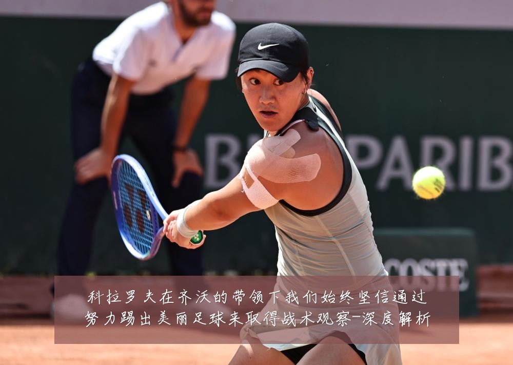 科拉罗夫在齐沃的带领下我们始终坚信通过努力踢出美丽足球来取得战术观察-深度解析