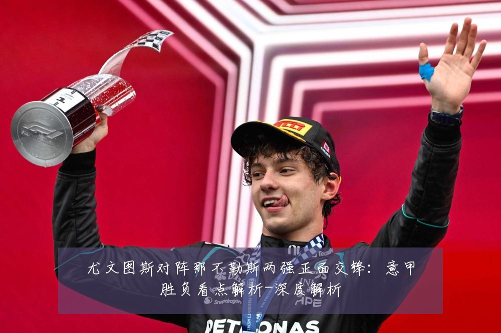 尤文图斯对阵那不勒斯两强正面交锋:意甲胜负看点解析-深度解析