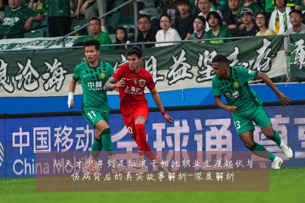 从天才少年到足坛浪子帕托职业生涯起伏与伤病背后的真实故事解析-深度解析