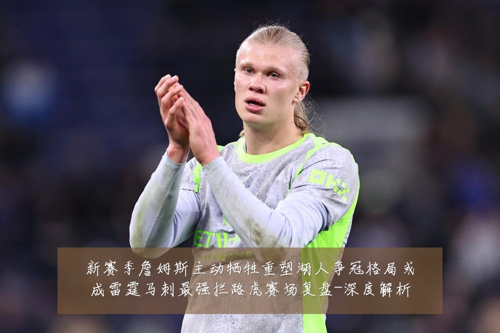 新赛季詹姆斯主动牺牲重塑湖人争冠格局或成雷霆马刺最强拦路虎赛场复盘-深度解析