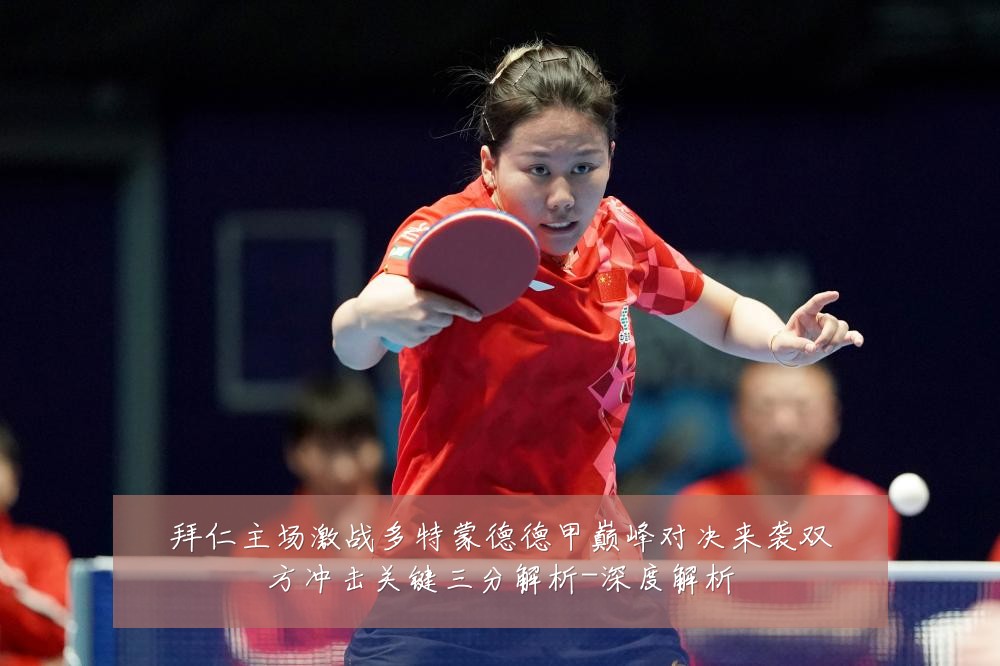 拜仁主场激战多特蒙德德甲巅峰对决来袭双方冲击关键三分解析-深度解析