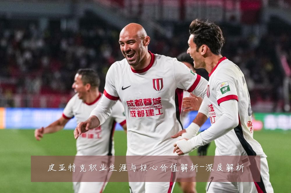 皮亚特克职业生涯与核心价值解析-深度解析