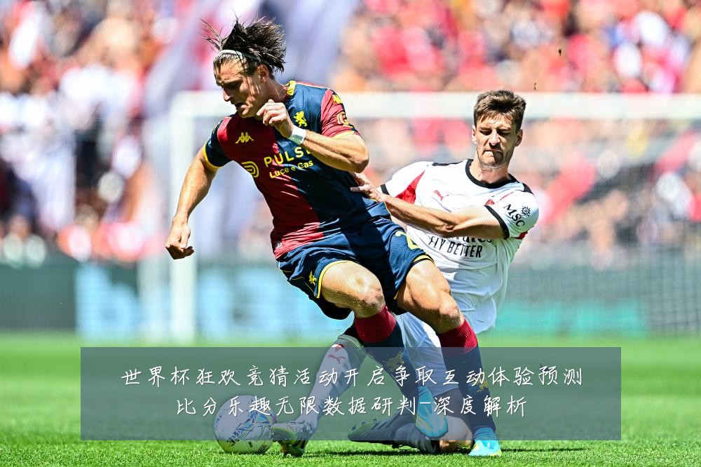 世界杯狂欢竞猜活动开启争取互动体验预测比分乐趣无限数据研判-深度解析